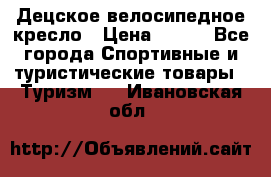 Децское велосипедное кресло › Цена ­ 800 - Все города Спортивные и туристические товары » Туризм   . Ивановская обл.